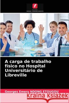 A carga de trabalho físico no Hospital Universitário de Libreville Georges Emery Ndong Etougou 9786203671667 Edicoes Nosso Conhecimento