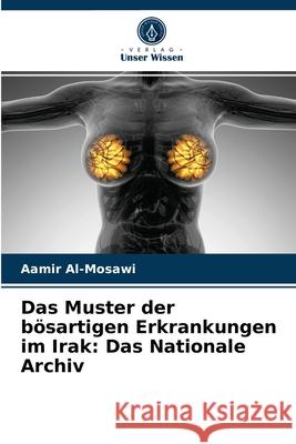 Das Muster der bösartigen Erkrankungen im Irak: Das Nationale Archiv Aamir Al-Mosawi 9786203671773