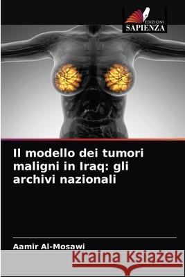 Il modello dei tumori maligni in Iraq: gli archivi nazionali Aamir Al-Mosawi 9786203671810 Edizioni Sapienza