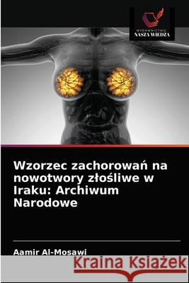 Wzorzec zachorowań na nowotwory zlośliwe w Iraku: Archiwum Narodowe Al-Mosawi, Aamir 9786203671858 Wydawnictwo Nasza Wiedza