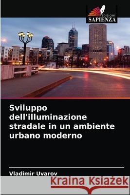 Sviluppo dell'illuminazione stradale in un ambiente urbano moderno Vladimir Uvarov 9786203673395 Edizioni Sapienza
