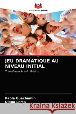 Jeu Dramatique Au Niveau Initial Paola Guachamín, Diana Lema 9786203674019 Editions Notre Savoir