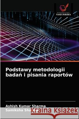 Podstawy metodologii badań i pisania raportów Ashish Kumar Sharma, Samiksha Sharma 9786203674446 Wydawnictwo Nasza Wiedza