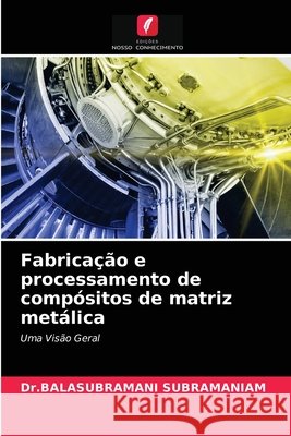 Fabricação e processamento de compósitos de matriz metálica Subramaniam, Dr Balasubramani 9786203678048