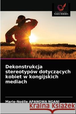 Dekonstrukcja stereotypów dotyczących kobiet w kongijskich mediach Apangwa Ngani, Marie-Noëlle 9786203680102