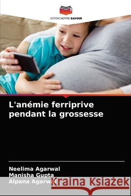 L'anémie ferriprive pendant la grossesse Agarwal, Neelima 9786203683035