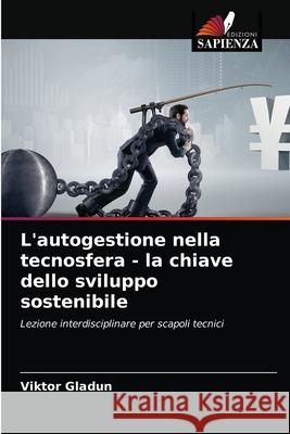 L'autogestione nella tecnosfera - la chiave dello sviluppo sostenibile Viktor Gladun 9786203683370 Edizioni Sapienza