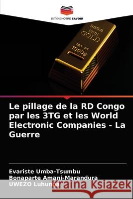 Le pillage de la RD Congo par les 3TG et les World Electronic Companies - La Guerre Evariste Umba-Tsumbu Bonaparte Amani-Marandura Uwezo Luhunga 9786203683424 Editions Notre Savoir