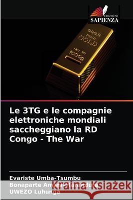 Le 3TG e le compagnie elettroniche mondiali saccheggiano la RD Congo - The War Evariste Umba-Tsumbu Bonaparte Amani-Marandura Uwezo Luhunga 9786203683448