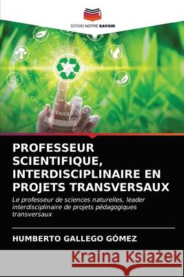 Professeur Scientifique, Interdisciplinaire En Projets Transversaux Gallego G 9786203683912 Editions Notre Savoir