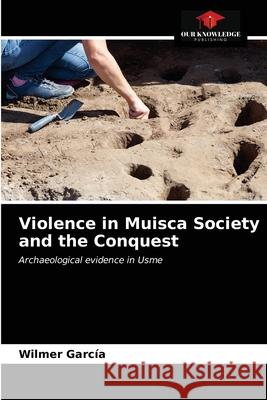 Violence in Muisca Society and the Conquest Garc 9786203684858