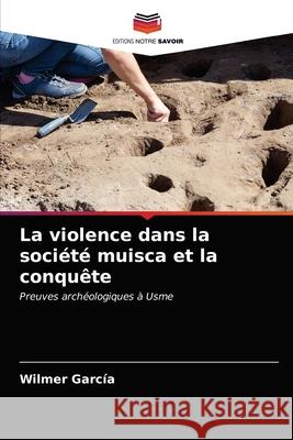 La violence dans la société muisca et la conquête García, Wilmer 9786203684865 Editions Notre Savoir