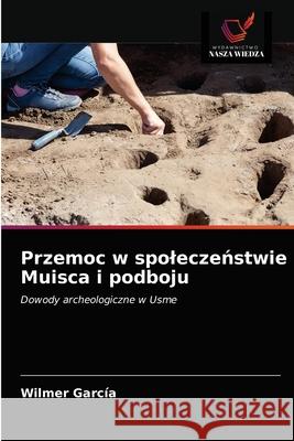 Przemoc w spoleczeństwie Muisca i podboju García, Wilmer 9786203684896 Wydawnictwo Nasza Wiedza