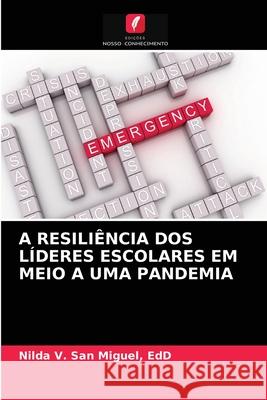 A Resiliência DOS Líderes Escolares Em Meio a Uma Pandemia San Miguel, Edd Nilda V. 9786203685077