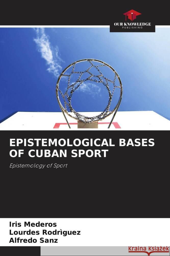 EPISTEMOLOGICAL BASES OF CUBAN SPORT Mederos, Iris, Rodriguez, Lourdes, Sanz, Alfredo 9786203694673