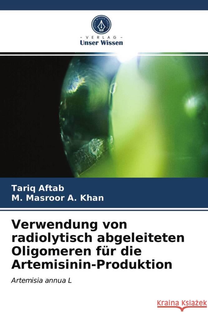 Verwendung von radiolytisch abgeleiteten Oligomeren für die Artemisinin-Produktion Aftab, Tariq, Masroor A. Khan, M. 9786203694710