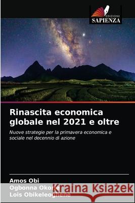 Rinascita economica globale nel 2021 e oltre Amos Obi Ogbonna Okorie Lois Obikeleoghene 9786203696639 Edizioni Sapienza