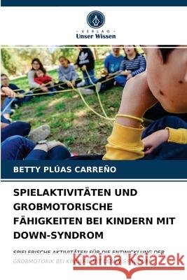 Spielaktivitäten Und Grobmotorische Fähigkeiten Bei Kindern Mit Down-Syndrom Plúas Carreño, Betty 9786203697445 Verlag Unser Wissen