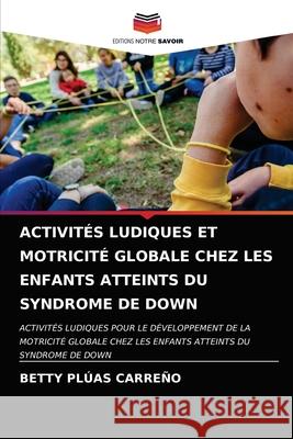 Activités Ludiques Et Motricité Globale Chez Les Enfants Atteints Du Syndrome de Down Plúas Carreño, Betty 9786203697469 Editions Notre Savoir