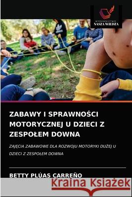 Zabawy I SprawnoŚci Motorycznej U Dzieci Z Zespolem Downa Plúas Carreño, Betty 9786203697490 Wydawnictwo Nasza Wiedza