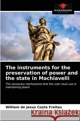 The instruments for the preservation of power and the state in Machiavelli William de Jesus Costa Freitas 9786203700435 Our Knowledge Publishing