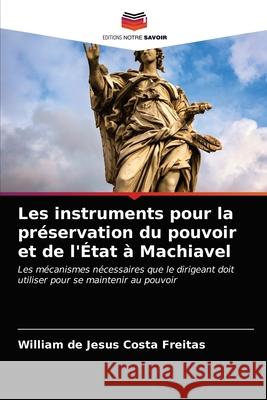 Les instruments pour la préservation du pouvoir et de l'État à Machiavel Freitas, William de Jesus Costa 9786203700459