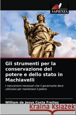 Gli strumenti per la conservazione del potere e dello stato in Machiavelli William de Jesus Costa Freitas 9786203700466