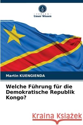 Welche Führung für die Demokratische Republik Kongo? Kuengienda, Martin 9786203700503 Verlag Unser Wissen