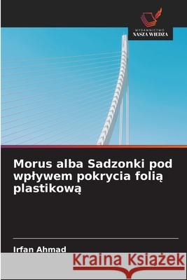 Morus alba Sadzonki pod wplywem pokrycia folią plastikową Irfan Ahmad 9786203701609 Wydawnictwo Nasza Wiedza