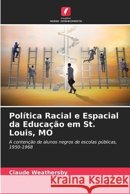 Política Racial e Espacial da Educação em St. Louis, MO Claude Weathersby 9786203702668