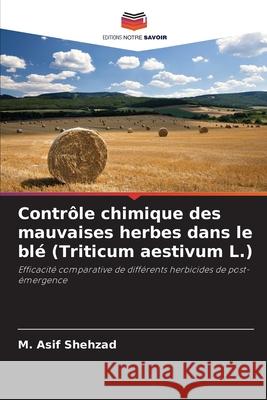 Contrôle chimique des mauvaises herbes dans le blé (Triticum aestivum L.) M Asif Shehzad 9786203702774 Editions Notre Savoir