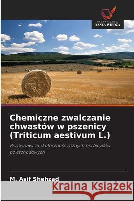 Chemiczne zwalczanie chwastów w pszenicy (Triticum aestivum L.) M Asif Shehzad 9786203702996 Wydawnictwo Nasza Wiedza