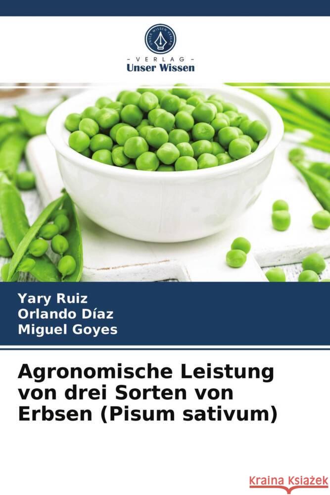 Agronomische Leistung von drei Sorten von Erbsen (Pisum sativum) Ruiz, Yary, Díaz, Orlando, Goyes, Miguel 9786203706864 Verlag Unser Wissen