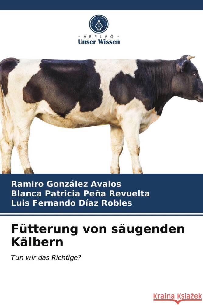 Fütterung von säugenden Kälbern González Avalos, Ramiro, Peña Revuelta, Blanca Patricia, Díaz Robles, Luis Fernando 9786203709483