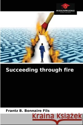 Succeeding through fire Frantz B. Bonnair 9786203713039