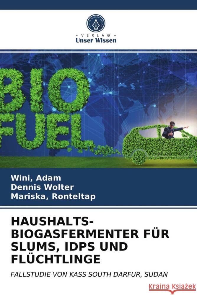 HAUSHALTS-BIOGASFERMENTER FÜR SLUMS, IDPS UND FLÜCHTLINGE Adam, Wini, Wolter, Dennis, Ronteltap, Mariska 9786203721706 Verlag Unser Wissen