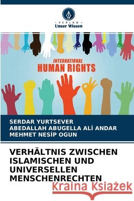 Verhältnis Zwischen Islamischen Und Universellen Menschenrechten Serdar Yurtsever, Abedallah Abugella Alİ Andar, Mehmet Nesip Ogun 9786203725834