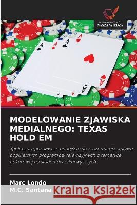 Modelowanie Zjawiska Medialnego: Texas Hold Em Marc Londo M C Santana  9786203729269