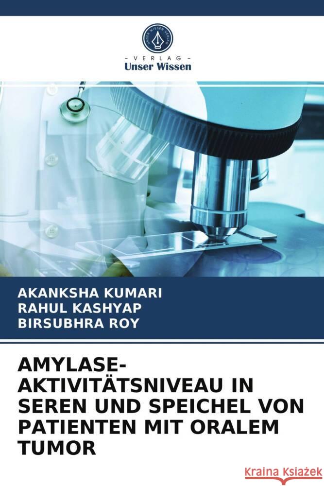 AMYLASE-AKTIVITÄTSNIVEAU IN SEREN UND SPEICHEL VON PATIENTEN MIT ORALEM TUMOR Kumari, Akanksha, Kashyap, Rahul, Roy, Birsubhra 9786203729474