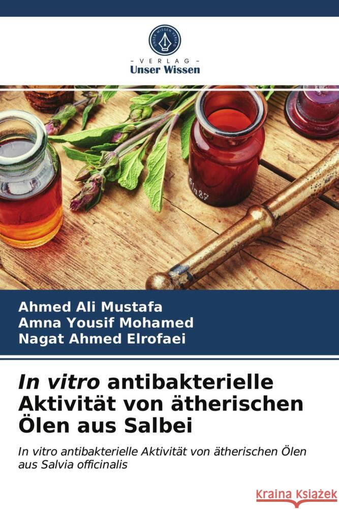 In vitro antibakterielle Aktivität von ätherischen Ölen aus Salbei Mustafa, Ahmed Ali, Mohamed, Amna Yousif, Elrofaei, Nagat Ahmed 9786203740035