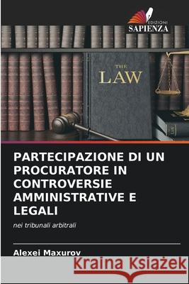 PARTECIPAZIONE DI UN PROCURATORE IN CONTROVERSIE AMMINISTRATIVE E LEGALI Maxurov, Alexei 9786203743029 Edizioni Sapienza