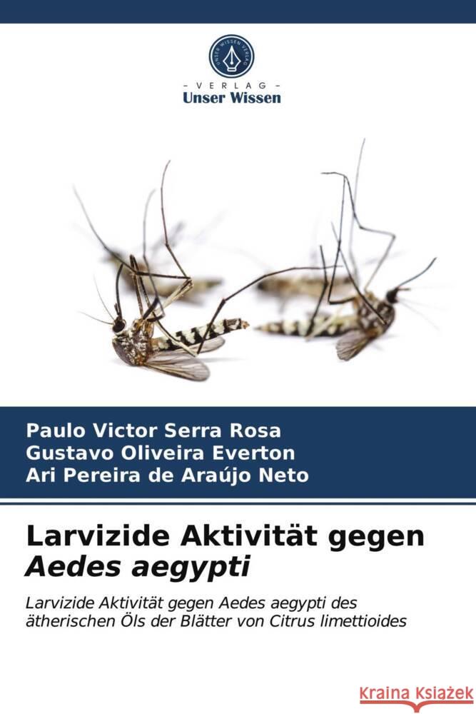 Larvizide Aktivität gegen Aedes aegypti Rosa, Paulo Victor Serra, Everton, Gustavo Oliveira, Neto, Ari Pereira de Araújo 9786203744286 Verlag Unser Wissen