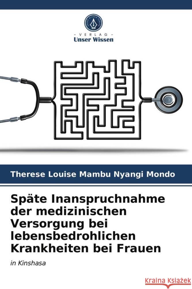 Späte Inanspruchnahme der medizinischen Versorgung bei lebensbedrohlichen Krankheiten bei Frauen Mambu Nyangi Mondo, Thérèse Louise 9786203748000