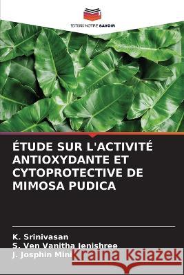 ?tude Sur l\'Activit? Antioxydante Et Cytoprotective de Mimosa Pudica K. Srinivasan S. Ve J. Josphi 9786203763997 Editions Notre Savoir