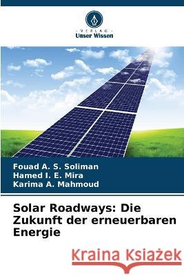 Solar Roadways: Die Zukunft der erneuerbaren Energie Fouad A S Soliman Hamed I E Mira Karima A Mahmoud 9786203798234