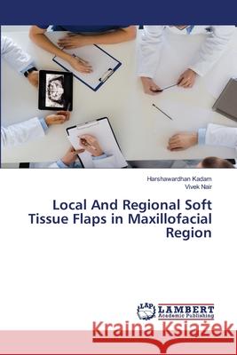 Local And Regional Soft Tissue Flaps in Maxillofacial Region Harshawardhan Kadam Vivek Nair 9786203839494 LAP Lambert Academic Publishing