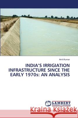 India's Irrigiation infrastructure since the Early 1970s: An Analysis Amit Kumar 9786203839777 LAP Lambert Academic Publishing
