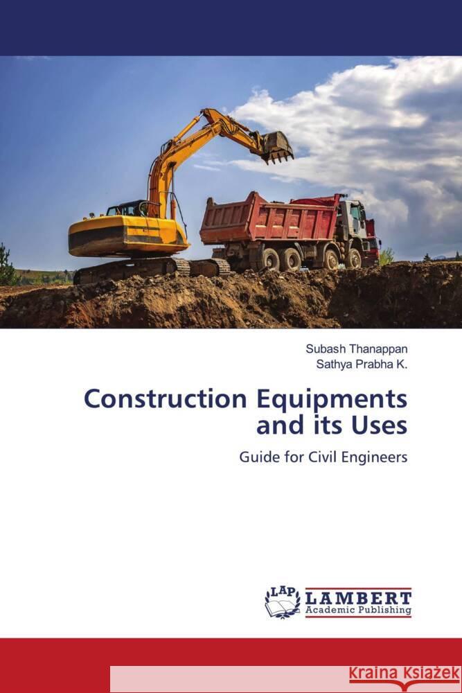 Construction Equipments and its Uses Thanappan, Subash, Prabha K., Sathya 9786203840414 LAP Lambert Academic Publishing