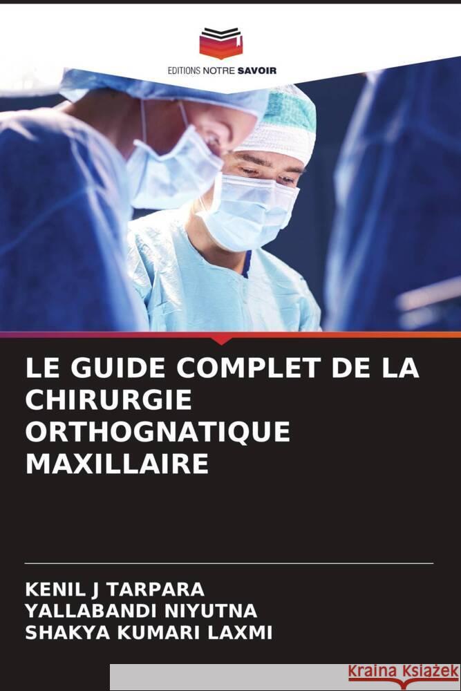 LE GUIDE COMPLET DE LA CHIRURGIE ORTHOGNATIQUE MAXILLAIRE TARPARA, KENIL J, NIYUTNA, YALLABANDI, Laxmi, Shakya Kumari 9786203840735