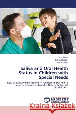 Saliva and Oral Health Status in Children with Special Needs Tanvi Bharti Sidhant Sudan Kunal Sudan 9786203840810